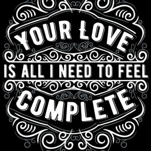 Your Love Is All I Need To Feel Complete